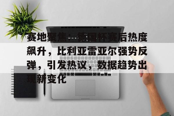 英雄联盟赔率-赛地聚焦：德国杯赛后热度飙升，比利亚雷亚尔强势反弹，引发热议，数据趋势出现新变化的简单介绍