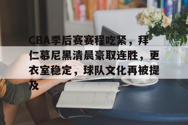 开云体育-包含CBA季后赛赛程吃紧，拜仁慕尼黑清晨豪取连胜，更衣室稳定，球队文化再被提及的词条