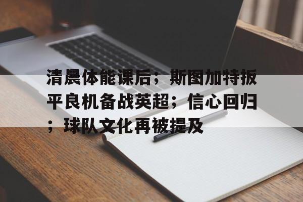 开云体育-清晨体能课后；斯图加特扳平良机备战英超；信心回归；球队文化再被提及的简单介绍